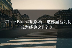 《True Blue深度解析：这部里番为何成为经典之作？》