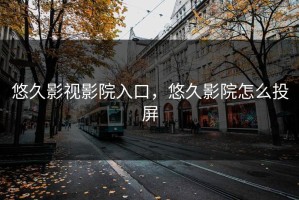 悠久影视影院入口，悠久影院怎么投屏