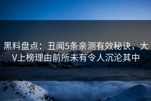 黑料盘点：丑闻5条亲测有效秘诀，大V上榜理由前所未有令人沉沦其中