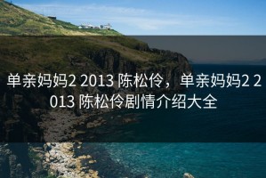 单亲妈妈2 2013 陈松伶，单亲妈妈2 2013 陈松伶剧情介绍大全