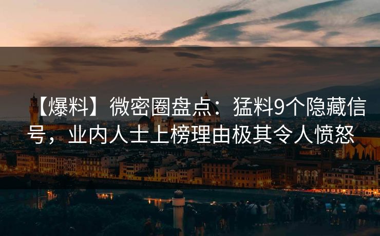 【爆料】微密圈盘点：猛料9个隐藏信号，业内人士上榜理由极其令人愤怒