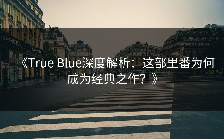 《True Blue深度解析：这部里番为何成为经典之作？》