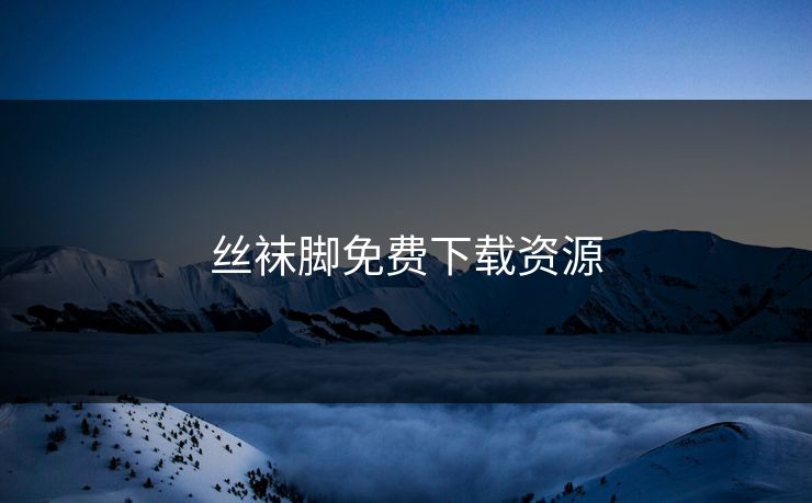 丝袜脚免费下载资源