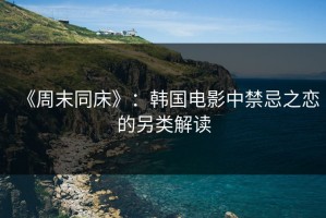 《周末同床》：韩国电影中禁忌之恋的另类解读