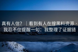 真有人信？｜看到有人在搜黑料资源 · 我忍不住提醒一句：我整理了证据链