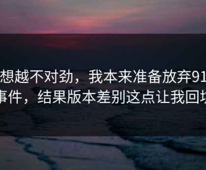 越想越不对劲，我本来准备放弃91大事件，结果版本差别这点让我回坑