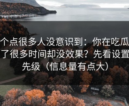 这个点很多人没意识到：你在吃瓜51花了很多时间却没效果？先看设置优先级（信息量有点大）