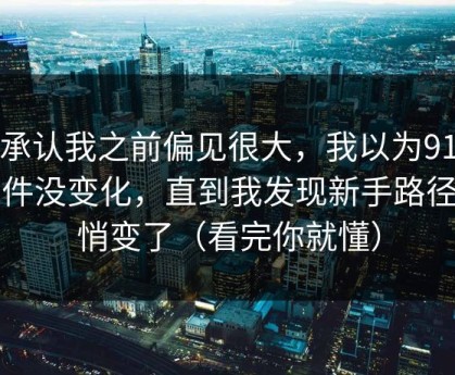 我承认我之前偏见很大，我以为91大事件没变化，直到我发现新手路径悄悄变了（看完你就懂）