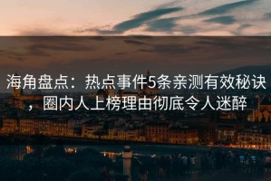 海角盘点：热点事件5条亲测有效秘诀，圈内人上榜理由彻底令人迷醉