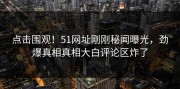 点击围观！51网址刚刚秘闻曝光，劲爆真相真相大白评论区炸了