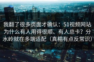 我翻了很多页面才确认：51视频网站为什么有人用得很顺、有人总卡？分水岭就在多端适配（真相有点反常识）