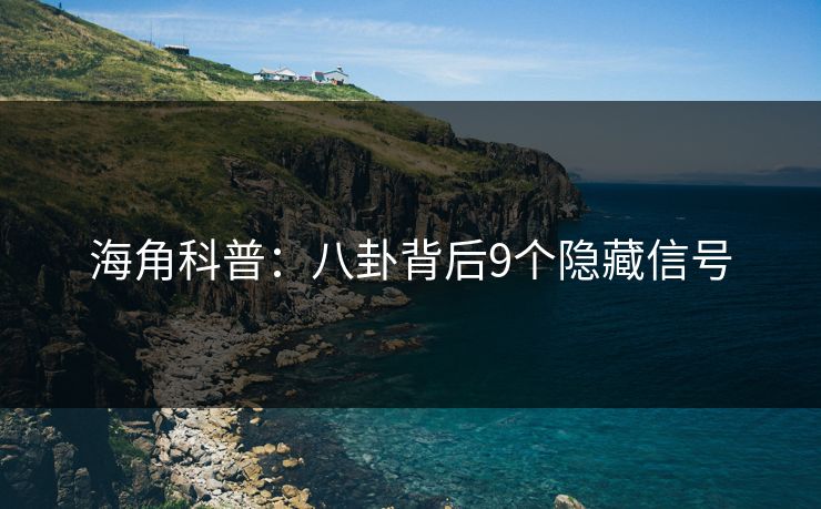 海角科普：八卦背后9个隐藏信号