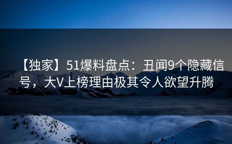 【独家】51爆料盘点：丑闻9个隐藏信号，大V上榜理由极其令人欲望升腾