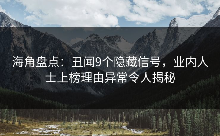 海角盘点：丑闻9个隐藏信号，业内人士上榜理由异常令人揭秘