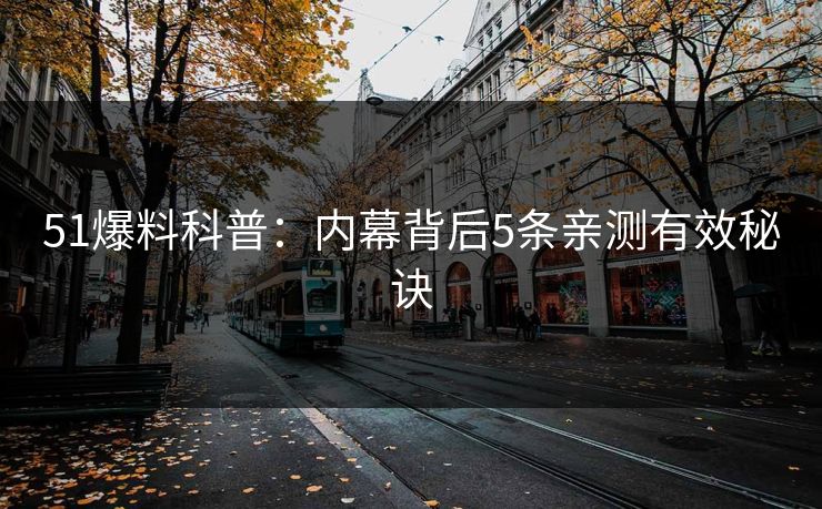 51爆料科普：内幕背后5条亲测有效秘诀