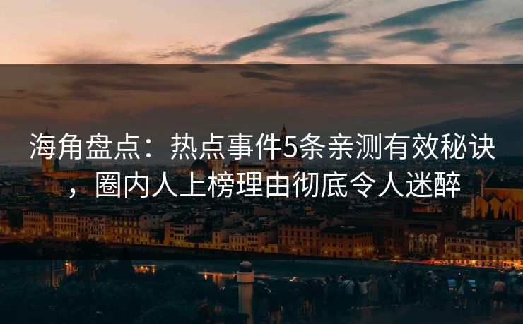海角盘点：热点事件5条亲测有效秘诀，圈内人上榜理由彻底令人迷醉
