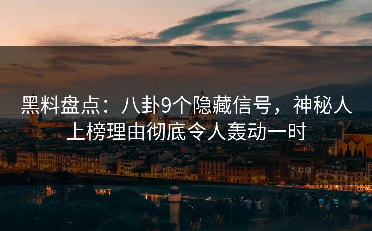黑料盘点：八卦9个隐藏信号，神秘人上榜理由彻底令人轰动一时